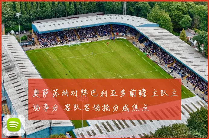 奥萨苏纳对阵巴利亚多前瞻 主队主场争分 客队客场抢分成焦点