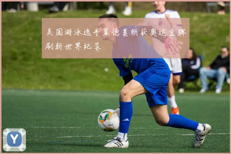 美国游泳选手莱德基斩获奥运金牌刷新世界纪录
