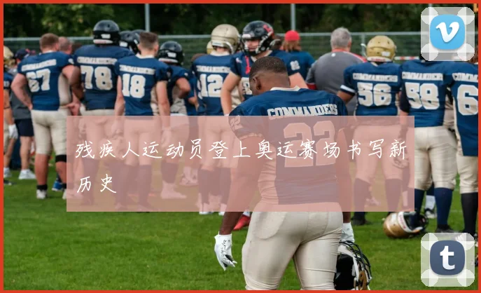 残疾人运动员登上奥运赛场书写新历史
