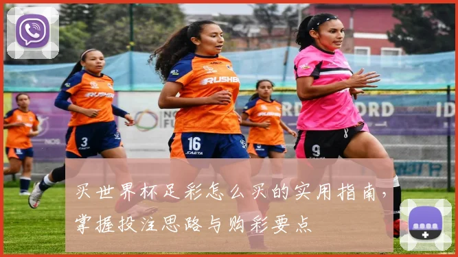 买世界杯足彩怎么买的实用指南，掌握投注思路与购彩要点