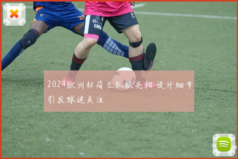 2024欧洲杯荷兰队服亮相 设计细节引发球迷关注