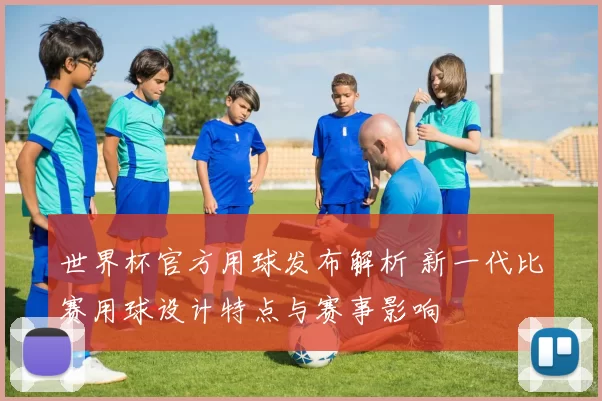 世界杯官方用球发布解析 新一代比赛用球设计特点与赛事影响