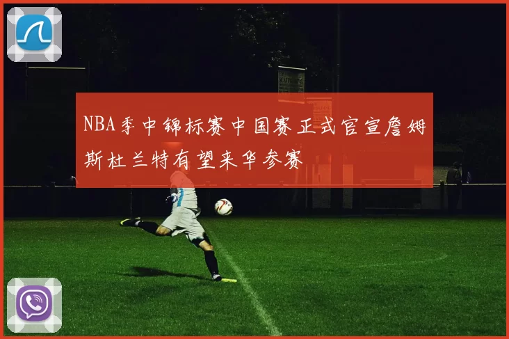 NBA季中锦标赛中国赛正式官宣詹姆斯杜兰特有望来华参赛