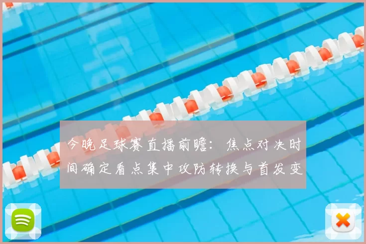 今晚足球赛直播前瞻：焦点对决时间确定看点集中攻防转换与首发变化