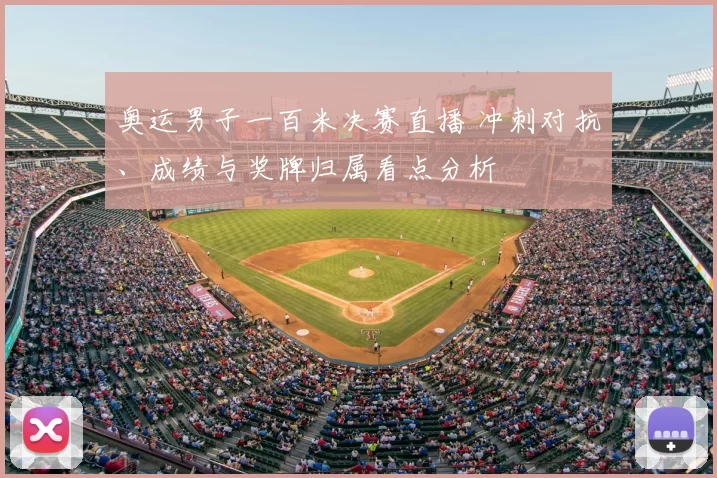 奥运男子一百米决赛直播 冲刺对抗、成绩与奖牌归属看点分析