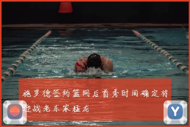 施罗德签约篮网后首秀时间确定将迎战老东家猛龙