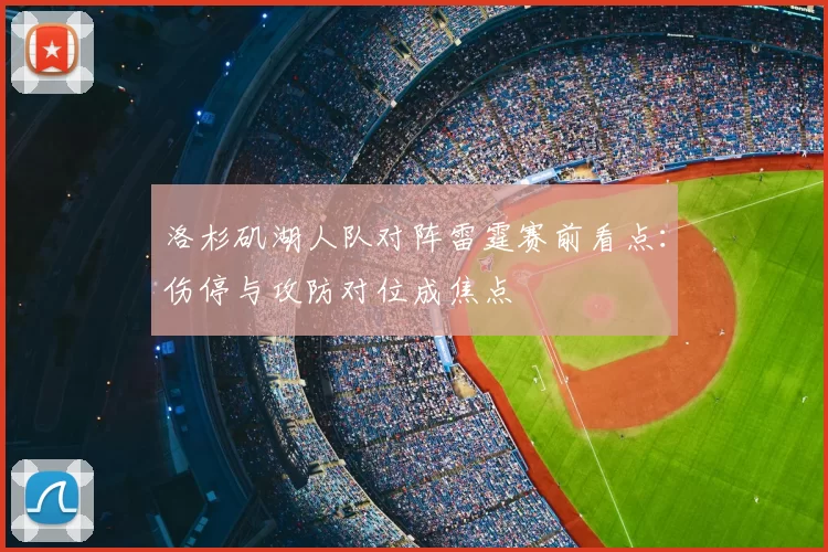 洛杉矶湖人队对阵雷霆赛前看点：伤停与攻防对位成焦点