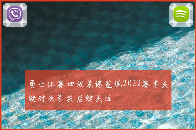 勇士比赛回放录像重现2022赛季关键对决引发后续关注