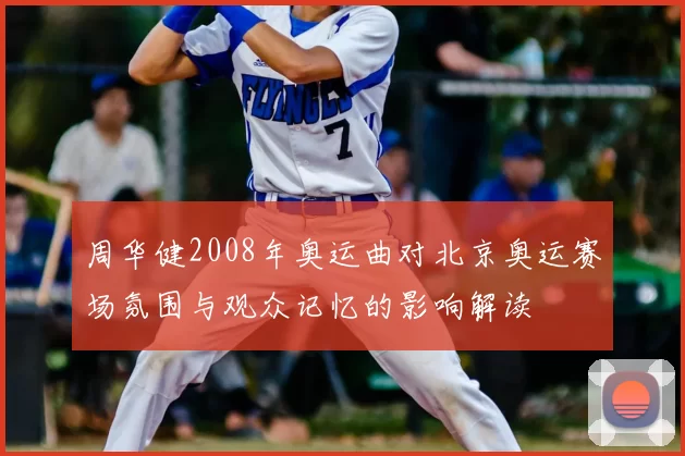 周华健2008年奥运曲对北京奥运赛场氛围与观众记忆的影响解读