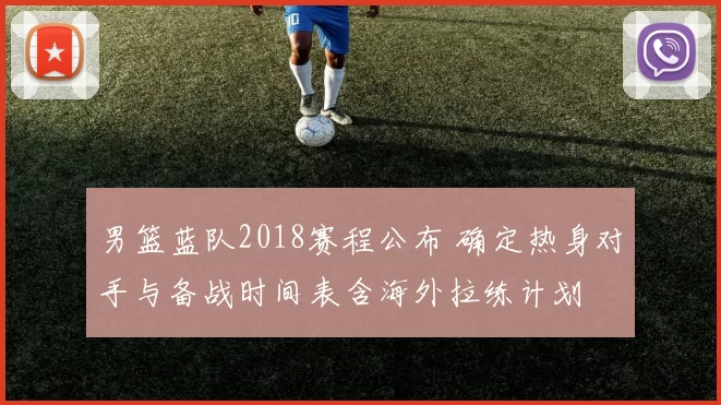 男篮蓝队2018赛程公布 确定热身对手与备战时间表含海外拉练计划