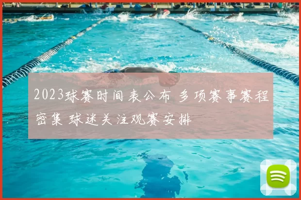 2023球赛时间表公布 多项赛事赛程密集 球迷关注观赛安排