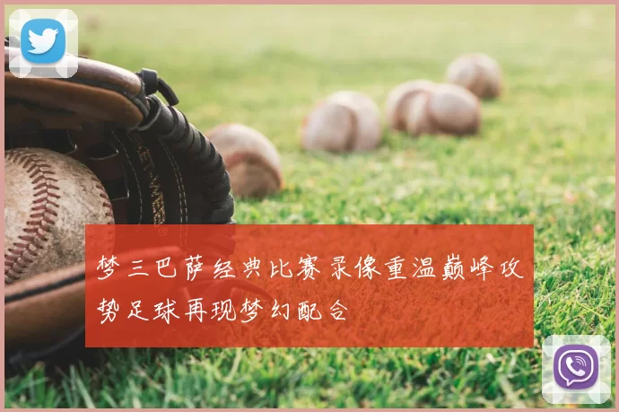 梦三巴萨经典比赛录像重温巅峰攻势足球再现梦幻配合