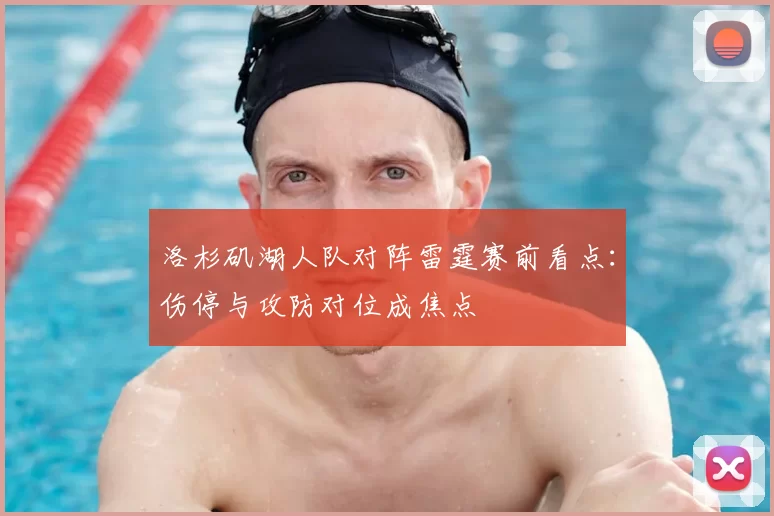 洛杉矶湖人队对阵雷霆赛前看点：伤停与攻防对位成焦点