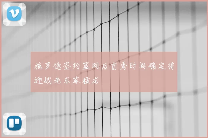施罗德签约篮网后首秀时间确定将迎战老东家猛龙