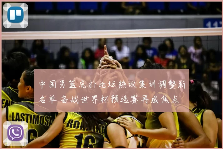 中国男篮虎扑论坛热议集训调整新名单 备战世界杯预选赛再成焦点