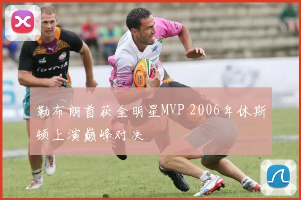 勒布朗首获全明星MVP 2006年休斯顿上演巅峰对决