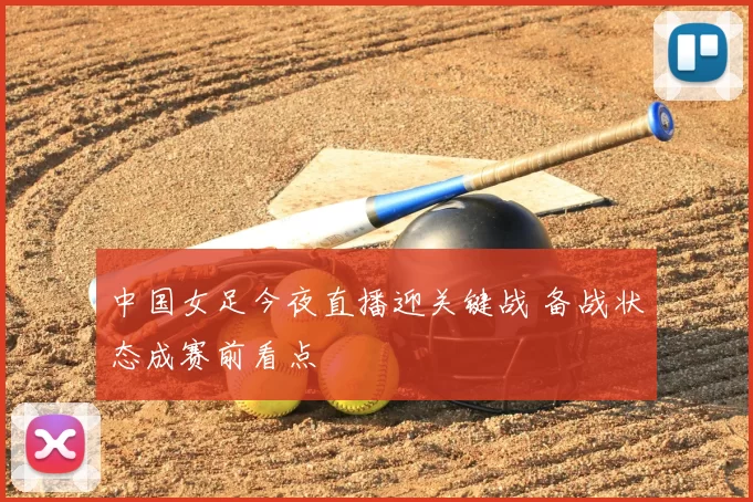 中国女足今夜直播迎关键战 备战状态成赛前看点