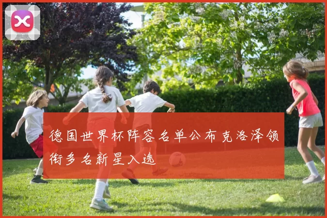 德国世界杯阵容名单公布克洛泽领衔多名新星入选