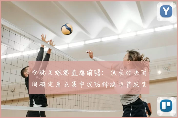 今晚足球赛直播前瞻：焦点对决时间确定看点集中攻防转换与首发变化