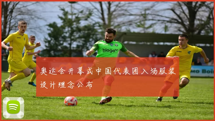 奥运会开幕式中国代表团入场服装设计理念公布