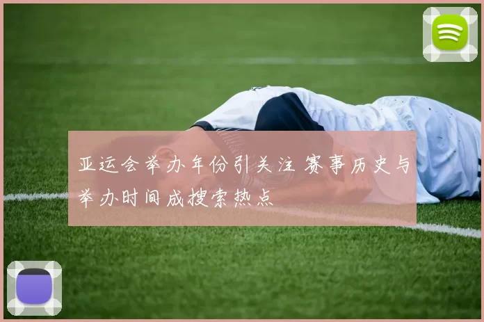 亚运会举办年份引关注 赛事历史与举办时间成搜索热点