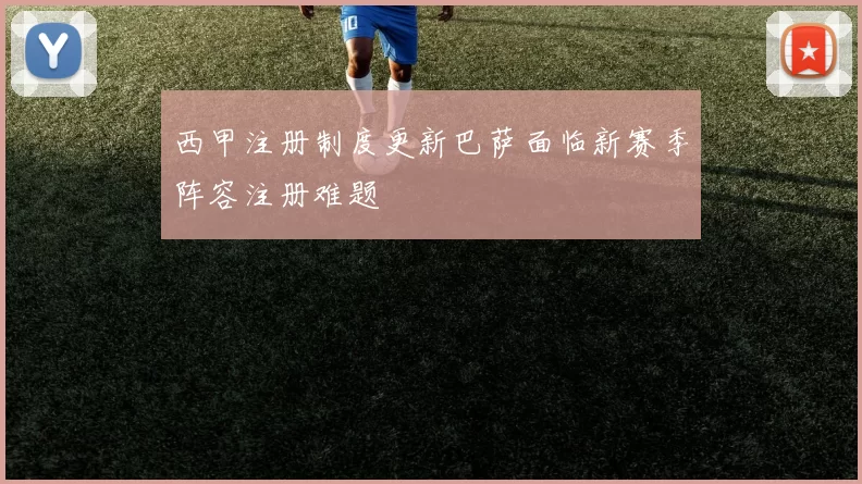 西甲注册制度更新巴萨面临新赛季阵容注册难题