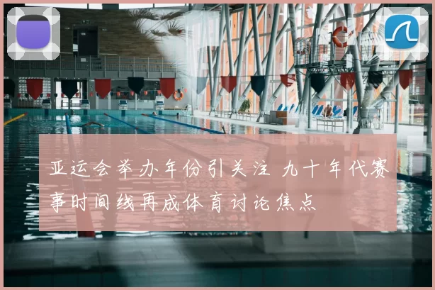 亚运会举办年份引关注 九十年代赛事时间线再成体育讨论焦点