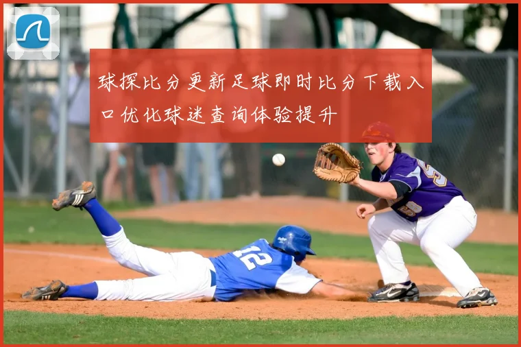 球探比分更新足球即时比分下载入口优化球迷查询体验提升