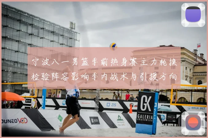 宁波八一男篮季前热身赛主力轮换检验阵容影响季内战术与引援方向