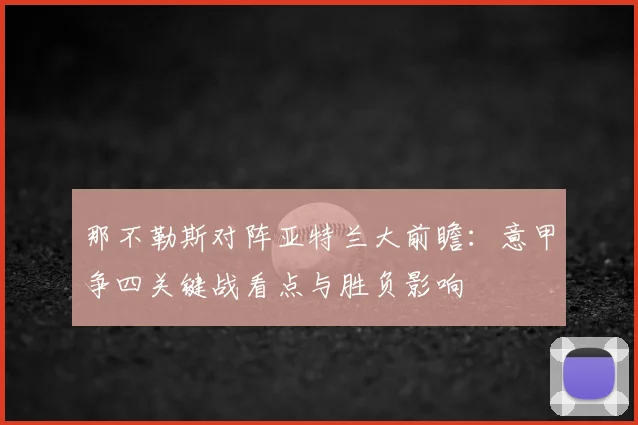 那不勒斯对阵亚特兰大前瞻：意甲争四关键战看点与胜负影响