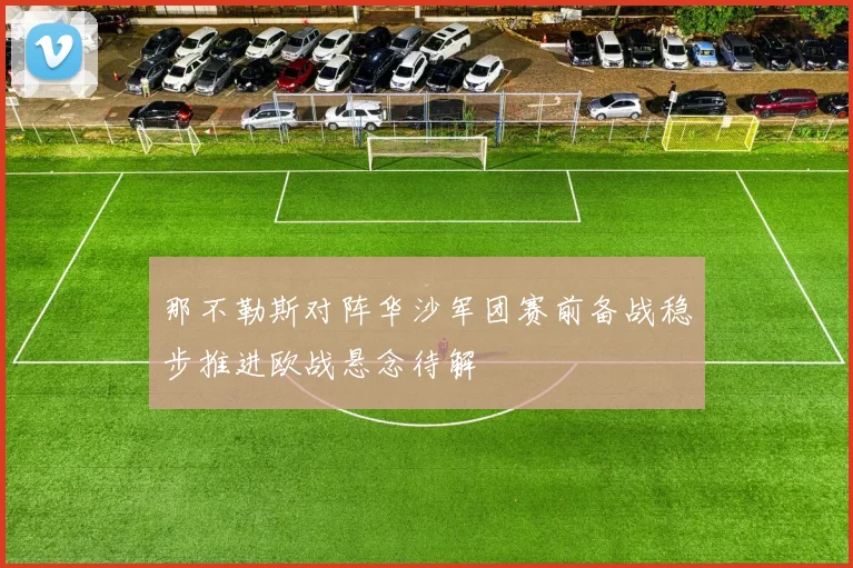 那不勒斯对阵华沙军团赛前备战稳步推进欧战悬念待解
