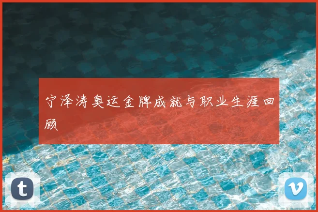 宁泽涛奥运金牌成就与职业生涯回顾