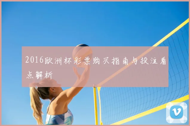 2016欧洲杯彩票购买指南与投注看点解析