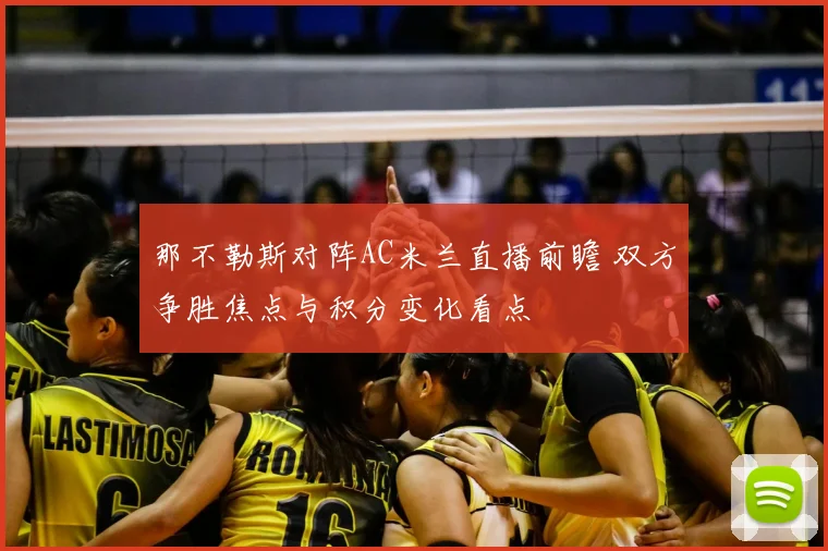 那不勒斯对阵AC米兰直播前瞻 双方争胜焦点与积分变化看点